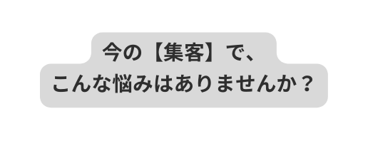 今の 集客 で こんな悩みはありませんか